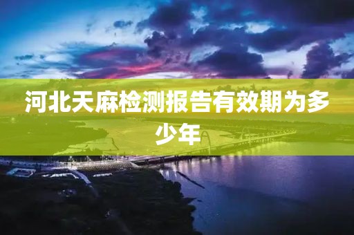 河北天麻检测报告有效期为多少年